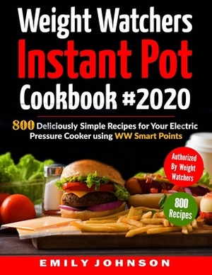 Weight Watchers Instant Pot Cookbook #2020: 800 Deliciously Simple Recipes for Your Electric Pressure Cooker Using WW Smart Points by Emily Johnson