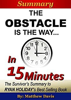 The Obstacle Is the Way...In 15 Minutes - The Survivor's Summary of Ryan Holiday's Best Selling Book by 2 Minute Insight