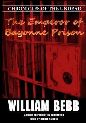 The Emperor of Bayonne Prison: Chronicles of the Undead by William R. Bebb