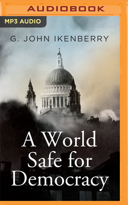 A World Safe for Democracy: Liberal Internationalism and the Crises of Global Order by G. John Ikenberry