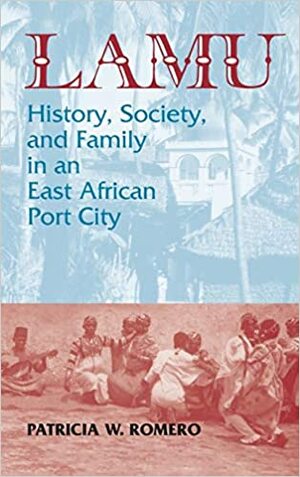 Lamu: History, Society, and Family in an East African Port City by Patricia Romero