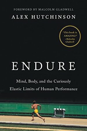 Endure: Mind, Body, and the Curiously Elastic Limits of Human Performance by Alex Hutchinson