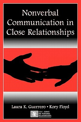 Nonverbal Communication in Close Relationships by Laura K. Guerrero, Kory Floyd