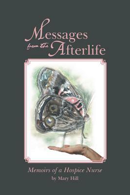 Messages from the Afterlife: Memoirs of a Hospice Nurse by Mary Hill