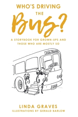 Who's Driving the Bus?: A Storybook for Grown-Ups and Those Who Are Mostly So by Linda Graves