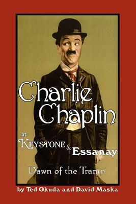 Charlie Chaplin at Keystone and Essanay: Dawn of the Tramp by Ted Okuda