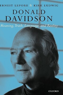 Donald Davidson: Meaning, Truth, Language, and Reality by Kirk Ludwig, Ernest Lepore