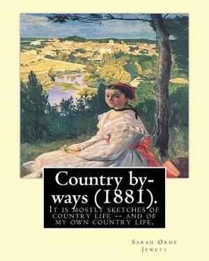 Country by-ways (1881). By: Sarah Orne Jewett: It is mostly sketches of country life -- and of my own country life. by Sarah Orne Jewett