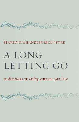 A Long Letting Go: Meditations on Losing Someone You Love by Marilyn McEntyre
