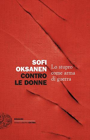 Contro le donne. Lo stupro come arma di guerra by Sofi Oksanen