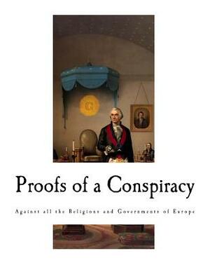 Proofs of a Conspiracy: Against all the Religions and Governments of Europe by John Robison