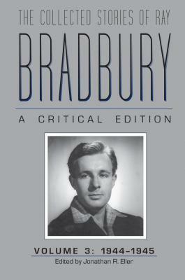 The Collected Stories of Ray Bradbury: A Critical Edition, Volume 3, 1944-1945 by Ray Bradbury
