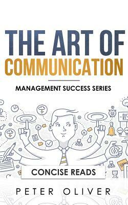 The Art of Communication: How to Inspire and Motivate Success Through Better Communication by Peter Oliver