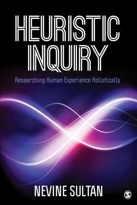 Heuristic Inquiry: Researching Human Experience Holistically by Nevine Sultan