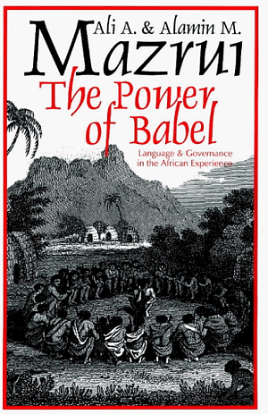 The Power of Babel: Language & Governance in the African Experience by Alamin Mazrui, Ali A. Mazrui