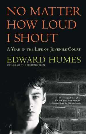 No Matter How Loud I Shout: A Year in the Life of Juvenile Court by Edward Humes