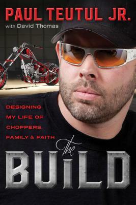 The Build: Designing My Life of Choppers, Family, and Faith by Paul Teutul