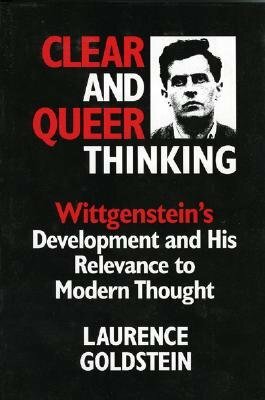 Clear and Queer Thinking: Wittgenstein's Development and His Relevance to Modern Thought by Laurence Goldstein