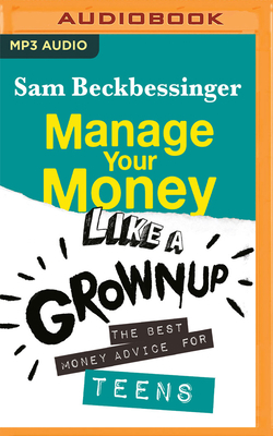 Manage Your Money Like a Grownup: The Best Money Advice for Teens by Sam Beckbessinger