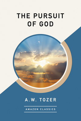 The Pursuit of God (Amazonclassics Edition) by A.W. Tozer