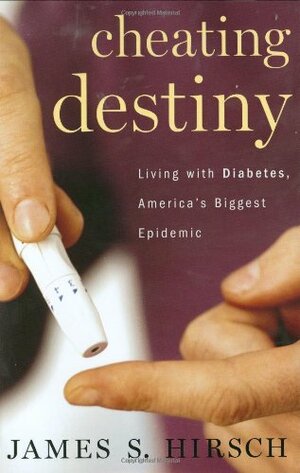 Cheating Destiny: Living With Diabetes, America's Biggest Epidemic by James S. Hirsch