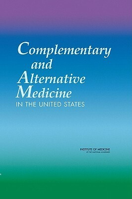 Complementary and Alternative Medicine in the United States by Institute of Medicine, Board on Health Promotion and Disease Pr, Committee on the Use of Complementary an