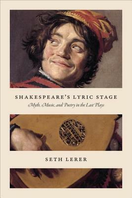 Shakespeare's Lyric Stage: Myth, Music, and Poetry in the Last Plays by Seth Lerer