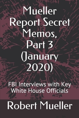 Mueller Report Secret Memos, Part 3 (January 2020): FBI Interviews with Key White House Officials by Robert Mueller