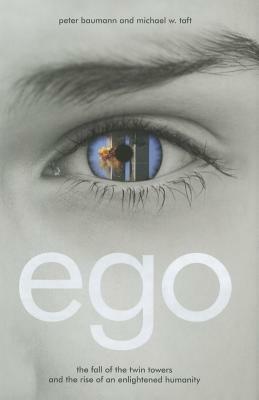 Ego: The Fall of the Twin Towers and the Rise of an Enlightened Humanity by Michael Taft, Peter Baumann