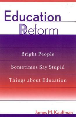 Education Deform: Bright People Sometimes Say Stupid Things about Education by James M. Kauffman