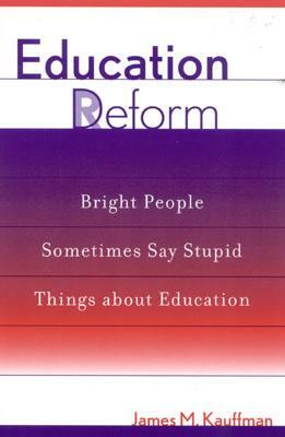 Education Deform: Bright People Sometimes Say Stupid Things about Education by James M. Kauffman