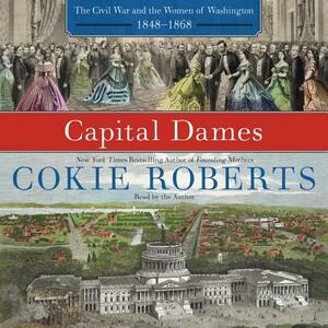 Capital Dames: The Civil War and the Women of Washington, 1848 1868 by 
