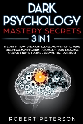 Dark Psychology Mastery Secrets: 3 in 1: The Art of How to Read, Influence and Win People Using Subliminal Manipulation, Persuasion, Body Language Ana by Robert Peterson