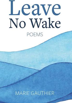 Leave No Wake by Marie Gauthier