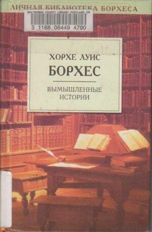 Вымышленные истории by Jorge Luis Borges, Jorge Luis Borges