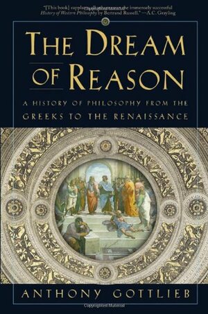 The Dream of Reason: A History of Philosophy from the Greeks to the Renaissance by Anthony Gottlieb