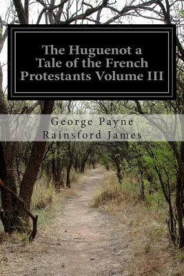 The Huguenot a Tale of the French Protestants Volume III by George Payne Rainsford James