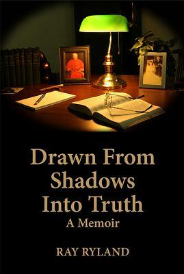 Drawn from Shadows Into Truth: A Memoir by Ray Ryland
