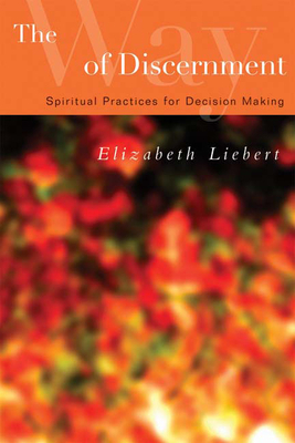 The Way of Discernment: Spiritual Practices for Decision Making by Elizabeth Liebert