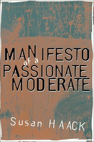 Manifesto of a Passionate Moderate: Unfashionable Essays by Susan Haack