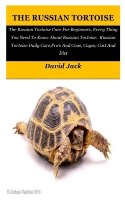 The Russian Tortoise: The Russian Tortoise Care For Beginners. Every Thing You Need To Know About Russian Tortoise. Russian Tortoise Daily C by David Jack