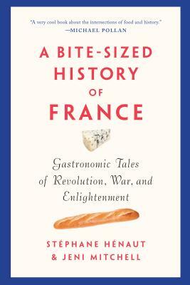 A Bite-Sized History of France: Gastronomic Tales of Revolution, War, and Enlightenment by Stéphane Hénaut, Jeni Mitchell