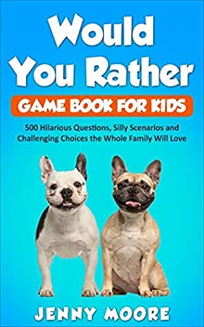 Would You Rather Game Book for Kids: 500 Hilarious Questions, Silly Scenarios and Challenging Choices the Whole Family Will Love by Jenny Moore