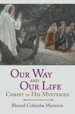 Our Way and Our Life: Christ in His Mysteries by Dom Columba Marmion, Blessed Columba Marmion, Abbot Marmion