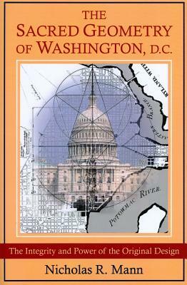 The Sacred Geometry of Washington, D.C.: The Integrity and Power of the Original Design by Nicholas Mann