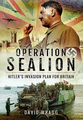 Operation Sealion: Hitler's Invasion Plan for Britain: Hitler's Invasion Plan for Britain by David Wragg