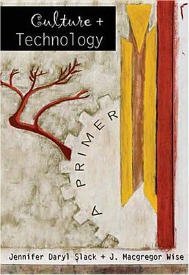 Culture and Technology: A Primer by Jennifer Daryl Slack, J. Macgregor Wise