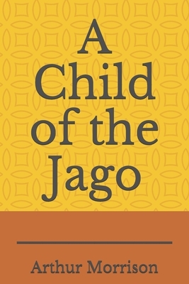 A Child of the Jago: A 1896 novel by Arthur Morrison by Arthur Morrison