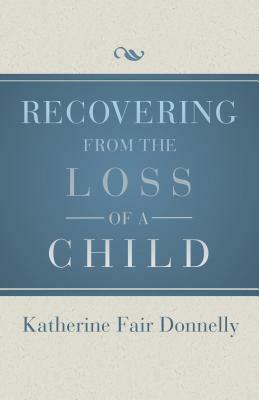 Recovering from the Loss of a Child by Katherine Fair Donnelly