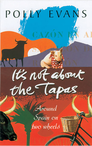 It's Not About the Tapas: Around Spain on Two Wheels by Polly Evans
